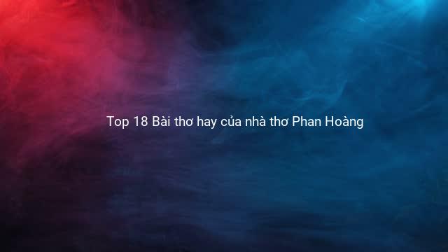 Top 18 Bài thơ hay của nhà thơ Phan Hoàng